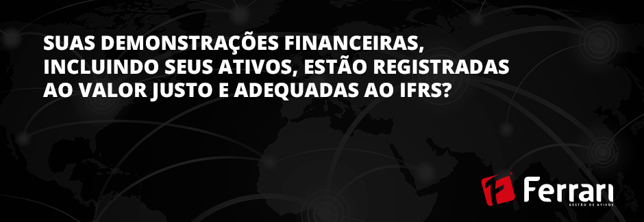 Suas demonstraes financeiras, incluindo seus ativos, esto registradas ao valor justo e adequadas ao IFRS?